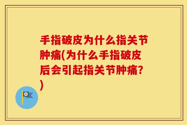 手指破皮为什么指关节肿痛(为什么手指破皮后会引起指关节肿痛?) 手指破皮为什么指关节肿痛(为什么手指破皮后会引起指关节肿痛?)