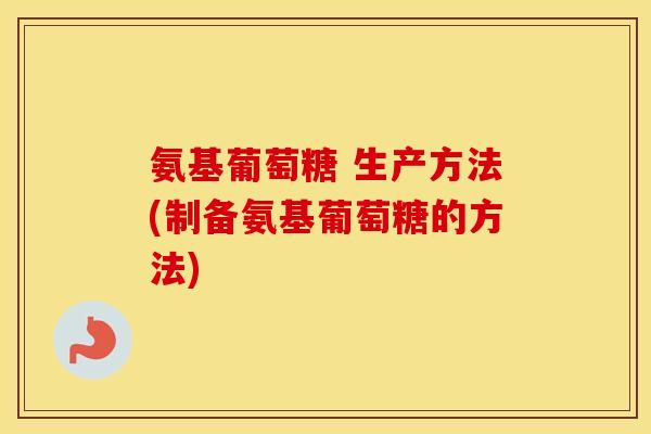 氨基葡萄糖 生产方法(制备氨基葡萄糖的方法) 氨基葡萄糖 生产方法(制备氨基葡萄糖的方法)