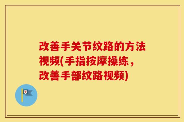 改善手关节纹路的方法视频(手指按摩操练,改善手部纹路视频) 改善手关节纹路的方法视频(手指按摩操练,改善手部纹路视频)