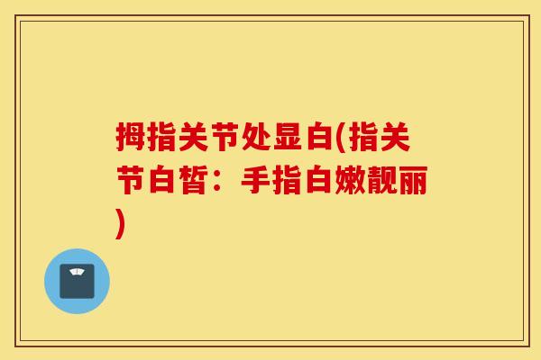 拇指关节处显白(指关节白皙：手指白嫩靓丽)