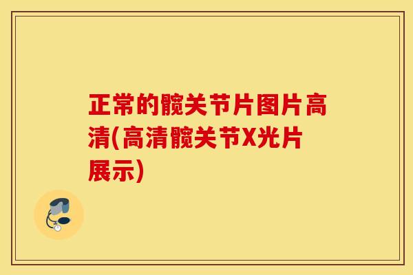 正常的髋关节片图片高清(高清髋关节X光片展示)