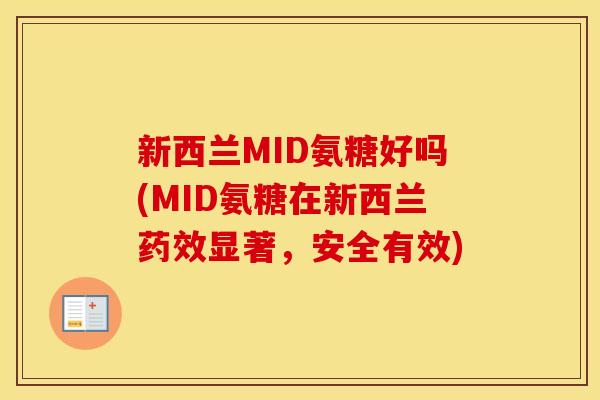 新西兰MID氨糖好吗(MID氨糖在新西兰显著,安全有效) 新西兰MID氨糖好吗(MID氨糖在新西兰显著,安全有效)