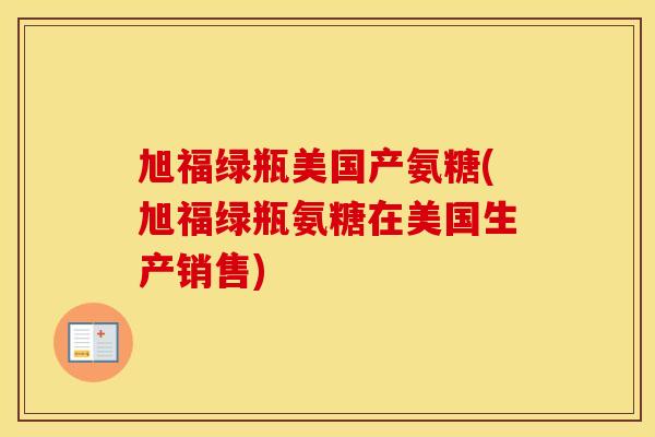 旭福绿瓶美国产氨糖(旭福绿瓶氨糖在美国生产销售)