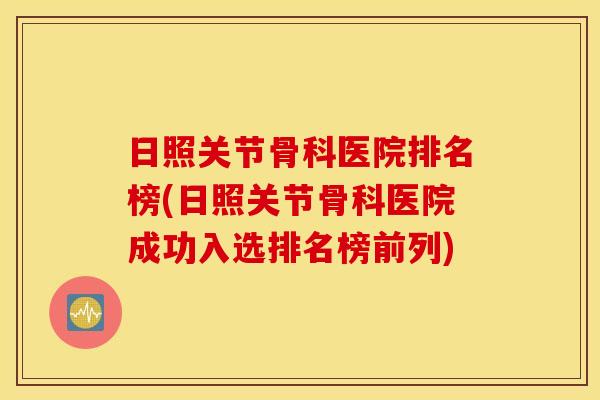 日照关节骨科医院排名榜(日照关节骨科医院成功入选排名榜前列) 日照关节骨科医院排名榜(日照关节骨科医院成功入选排名榜前列)