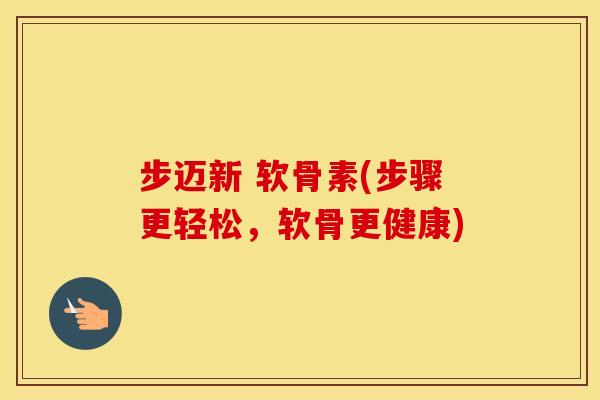 步迈新 软骨素(步骤更轻松,软骨更健康) 步迈新 软骨素(步骤更轻松,软骨更健康)