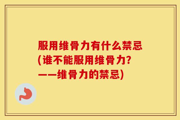 服用维骨力有什么禁忌(谁不能服用维骨力？——维骨力的禁忌)