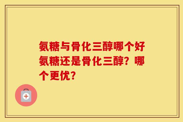 氨糖与骨化三醇哪个好氨糖还是骨化三醇?哪个更优? 氨糖与骨化三醇哪个好氨糖还是骨化三醇?哪个更优?