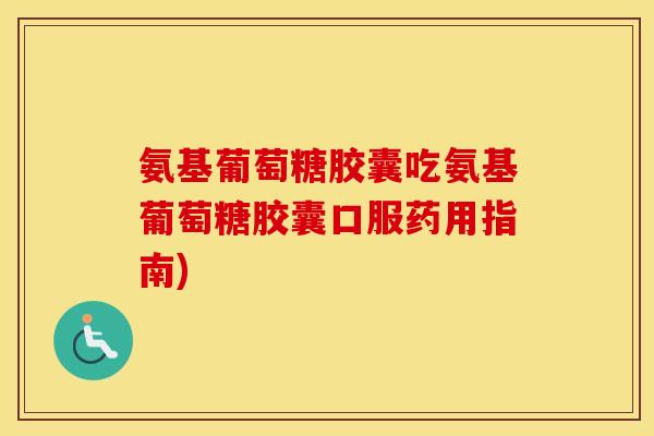 氨基葡萄糖胶囊吃氨基葡萄糖胶囊口服药用指南) 氨基葡萄糖胶囊吃氨基葡萄糖胶囊口服药用指南)