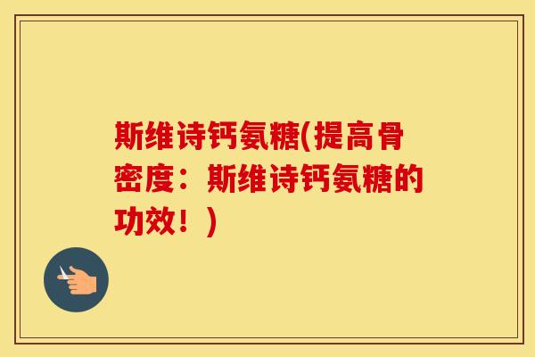 斯维诗钙氨糖(提高骨密度:斯维诗钙氨糖的功效!) 斯维诗钙氨糖(提高骨密度:斯维诗钙氨糖的功效!)