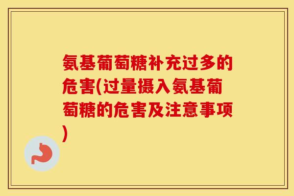 氨基葡萄糖补充过多的危害(过量摄入氨基葡萄糖的危害及注意事项) 氨基葡萄糖补充过多的危害(过量摄入氨基葡萄糖的危害及注意事项)