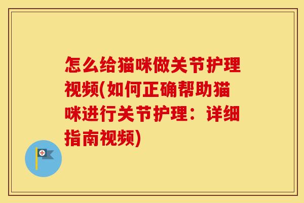 怎么给猫咪做关节护理视频(如何正确帮助猫咪进行关节护理:详细指南视频) 怎么给猫咪做关节护理视频(如何正确帮助猫咪进行关节护理:详细指南视频)