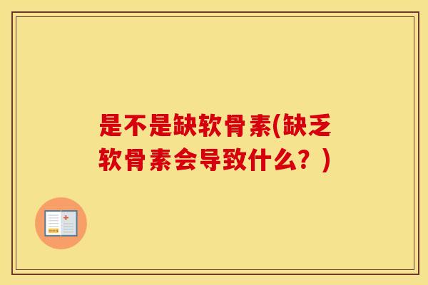 是不是缺软骨素(缺乏软骨素会导致什么?) 是不是缺软骨素(缺乏软骨素会导致什么?)