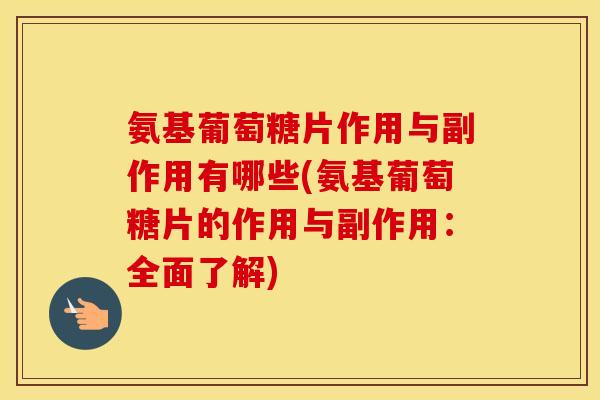 氨基葡萄糖片作用与副作用有哪些(氨基葡萄糖片的作用与副作用:全面了解) 氨基葡萄糖片作用与副作用有哪些(氨基葡萄糖片的作用与副作用:全面了解)