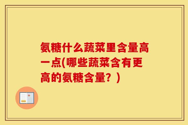 氨糖什么蔬菜里含量高一点(哪些蔬菜含有更高的氨糖含量?) 氨糖什么蔬菜里含量高一点(哪些蔬菜含有更高的氨糖含量?)