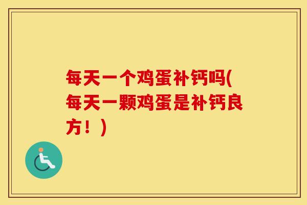 每天一个鸡蛋补钙吗(每天一颗鸡蛋是补钙良方！)