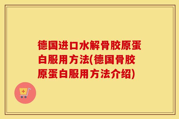 德国进口水解骨胶原蛋白服用方法(德国骨胶原蛋白服用方法介绍) 德国进口水解骨胶原蛋白服用方法(德国骨胶原蛋白服用方法介绍)