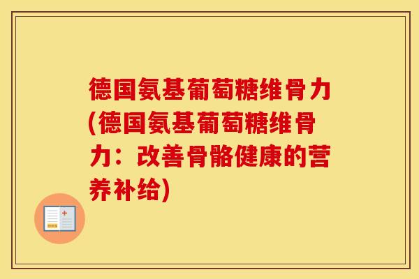 德国氨基葡萄糖维骨力(德国氨基葡萄糖维骨力:改善骨骼健康的营养补给) 德国氨基葡萄糖维骨力(德国氨基葡萄糖维骨力:改善骨骼健康的营养补给)