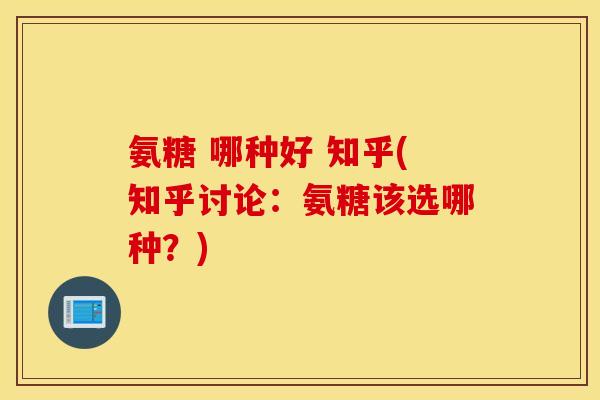 氨糖 哪种好 知乎(知乎讨论:氨糖该选哪种?) 氨糖 哪种好 知乎(知乎讨论:氨糖该选哪种?)