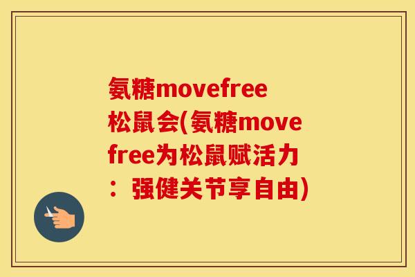 氨糖movefree松鼠会(氨糖movefree为松鼠赋活力:强健关节享自由) 氨糖movefree松鼠会(氨糖movefree为松鼠赋活力:强健关节享自由)