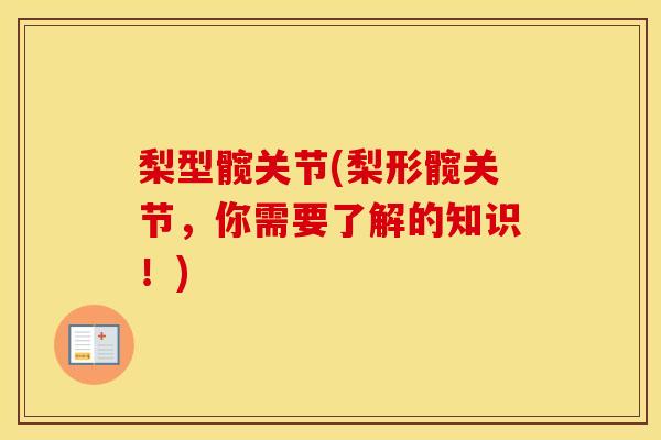 梨型髋关节(梨形髋关节,你需要了解的知识!) 梨型髋关节(梨形髋关节,你需要了解的知识!)