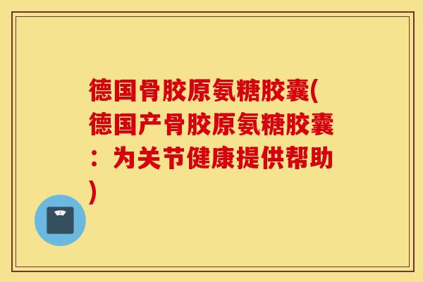 德国骨胶原氨糖胶囊(德国产骨胶原氨糖胶囊:为关节健康提供帮助) 德国骨胶原氨糖胶囊(德国产骨胶原氨糖胶囊:为关节健康提供帮助)