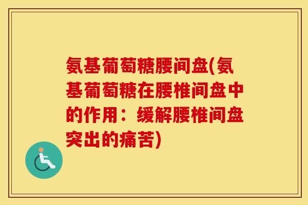 氨基葡萄糖腰间盘(氨基葡萄糖在腰椎间盘中的作用:缓解腰椎间盘突出的痛苦) 氨基葡萄糖腰间盘(氨基葡萄糖在腰椎间盘中的作用:缓解腰椎间盘突出的痛苦)