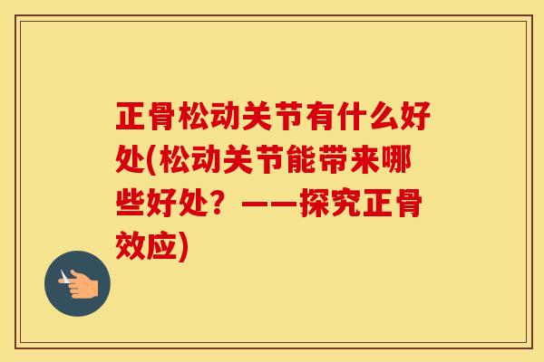 正骨松动关节有什么好处(松动关节能带来哪些好处?——探究正骨效应) 正骨松动关节有什么好处(松动关节能带来哪些好处?——探究正骨效应)