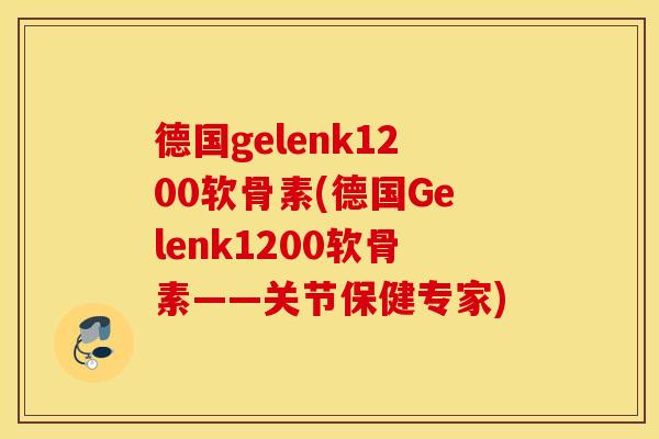 德国gelenk1200软骨素(德国Gelenk1200软骨素——关节保健专家)