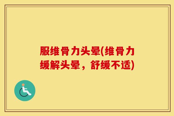 服维骨力头晕(维骨力缓解头晕,舒缓不适) 服维骨力头晕(维骨力缓解头晕,舒缓不适)