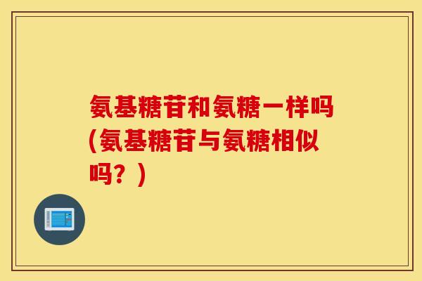 氨基糖苷和氨糖一样吗(氨基糖苷与氨糖相似吗?) 氨基糖苷和氨糖一样吗(氨基糖苷与氨糖相似吗?)
