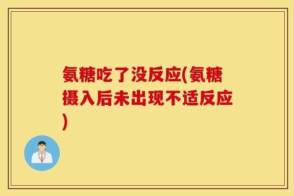 氨糖吃了没反应(氨糖摄入后未出现不适反应)