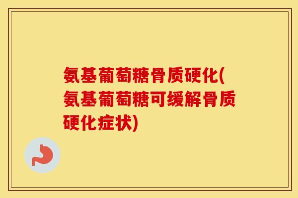 氨基葡萄糖骨质硬化(氨基葡萄糖可缓解骨质硬化症状) 氨基葡萄糖骨质硬化(氨基葡萄糖可缓解骨质硬化症状)