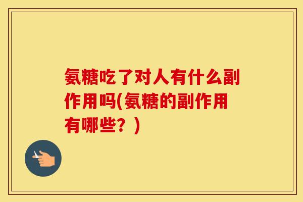 氨糖吃了对人有什么副作用吗(氨糖的副作用有哪些？)