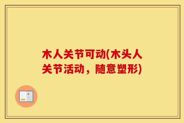 木人关节可动(木头人关节活动,随意塑形) 木人关节可动(木头人关节活动,随意塑形)