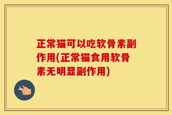 正常猫可以吃软骨素副作用(正常猫食用软骨素无明显副作用)