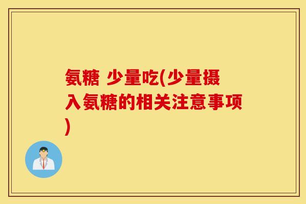 氨糖 少量吃(少量摄入氨糖的相关注意事项) 氨糖 少量吃(少量摄入氨糖的相关注意事项)