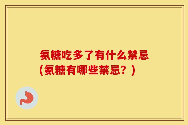 氨糖吃多了有什么禁忌(氨糖有哪些禁忌？)