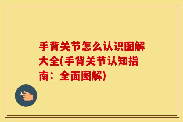 手背关节怎么认识图解大全(手背关节认知指南:全面图解) 手背关节怎么认识图解大全(手背关节认知指南:全面图解)