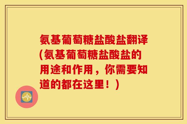 氨基葡萄糖盐酸盐翻译(氨基葡萄糖盐酸盐的用途和作用，你需要知道的都在这里！)