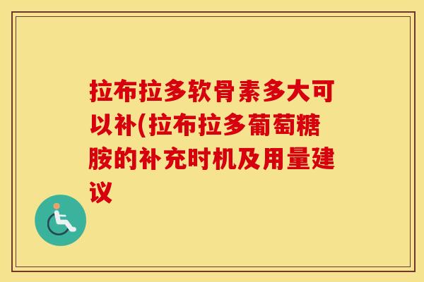 拉布拉多软骨素多大可以补(拉布拉多葡萄糖胺的补充时机及用量建议 拉布拉多软骨素多大可以补(拉布拉多葡萄糖胺的补充时机及用量建议