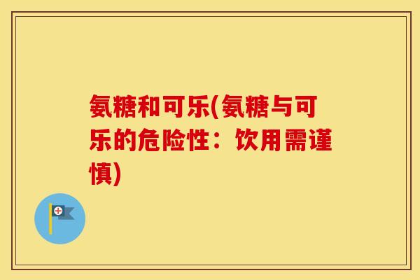 氨糖和可乐(氨糖与可乐的危险性：饮用需谨慎)