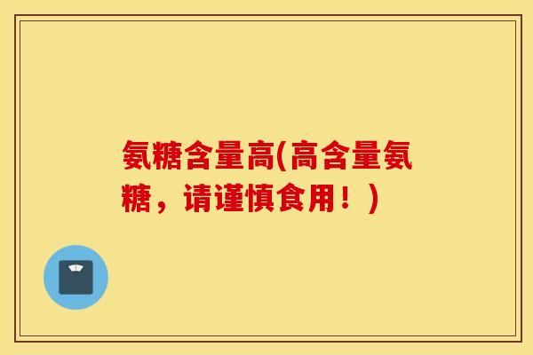 氨糖含量高(高含量氨糖，请谨慎食用！)