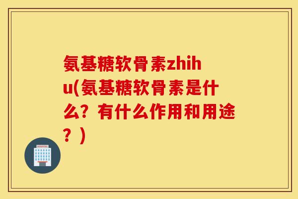 氨基糖软骨素zhihu(氨基糖软骨素是什么?有什么作用和用途?) 氨基糖软骨素zhihu(氨基糖软骨素是什么?有什么作用和用途?)
