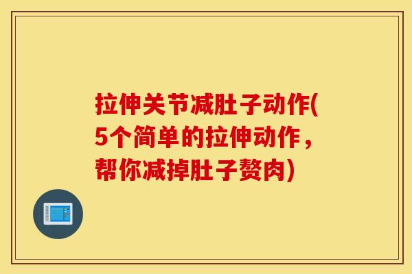 拉伸关节减肚子动作(5个简单的拉伸动作,帮你减掉肚子赘肉) 拉伸关节减肚子动作(5个简单的拉伸动作,帮你减掉肚子赘肉)