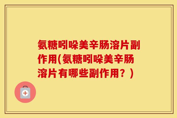 氨糖吲哚美辛肠溶片副作用(氨糖吲哚美辛肠溶片有哪些副作用?) 氨糖吲哚美辛肠溶片副作用(氨糖吲哚美辛肠溶片有哪些副作用?)