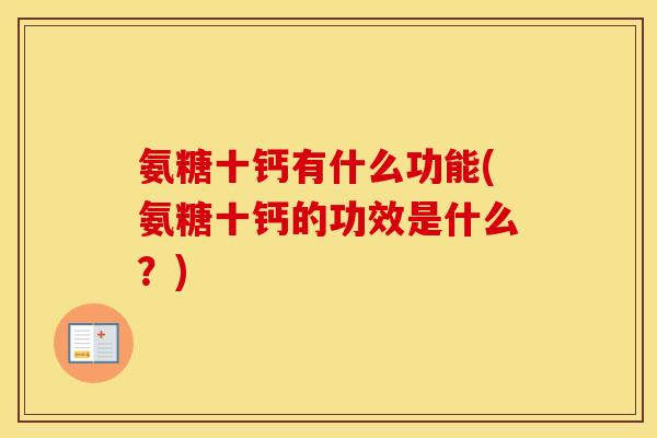 氨糖十钙有什么功能(氨糖十钙的功效是什么？)