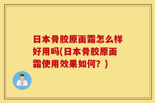日本骨胶原面霜怎么样好用吗(日本骨胶原面霜使用效果如何？)