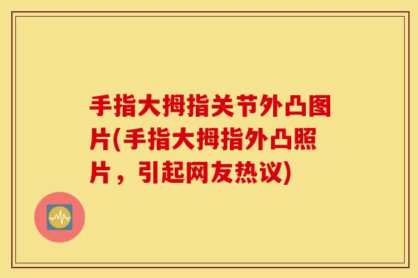手指大拇指关节外凸图片(手指大拇指外凸照片,引起网友热议) 手指大拇指关节外凸图片(手指大拇指外凸照片,引起网友热议)