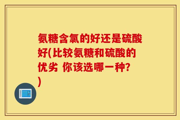 氨糖含氯的好还是硫酸好(比较氨糖和硫酸的优劣 你该选哪一种？)