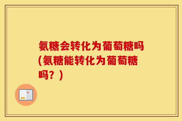 氨糖会转化为葡萄糖吗(氨糖能转化为葡萄糖吗？)